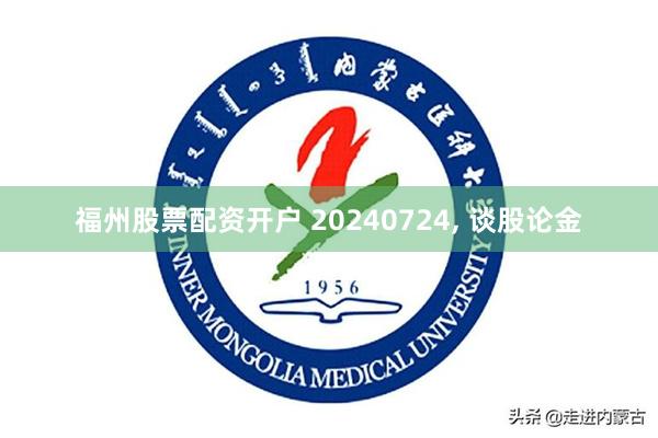 福州股票配资开户 20240724, 谈股论金