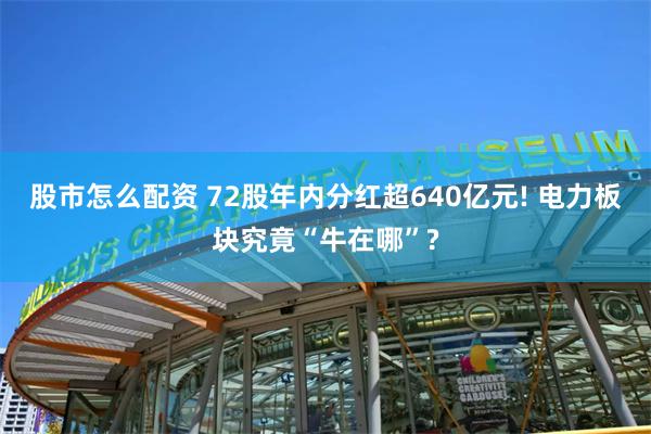 股市怎么配资 72股年内分红超640亿元! 电力板块究竟“牛在哪”?