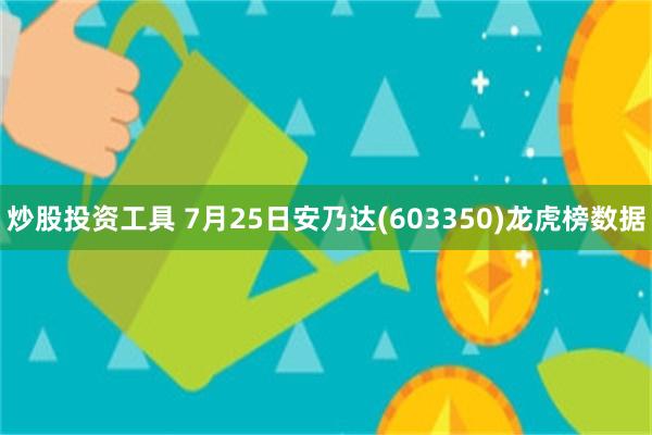 炒股投资工具 7月25日安乃达(603350)龙虎榜数据