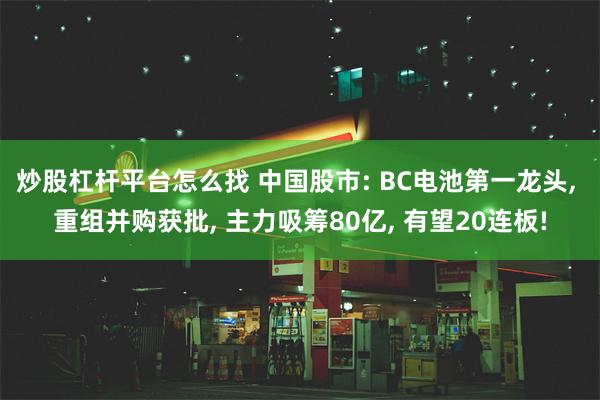 炒股杠杆平台怎么找 中国股市: BC电池第一龙头, 重组并购获批, 主力吸筹80亿, 有望20连板!