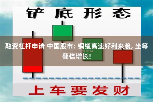 融资杠杆申请 中国股市: 铜缆高速好利来袭, 坐等翻倍增长!