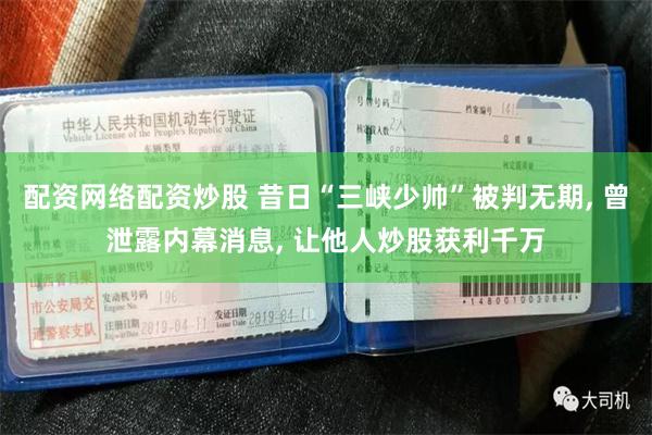 配资网络配资炒股 昔日“三峡少帅”被判无期, 曾泄露内幕消息, 让他人炒股获利千万