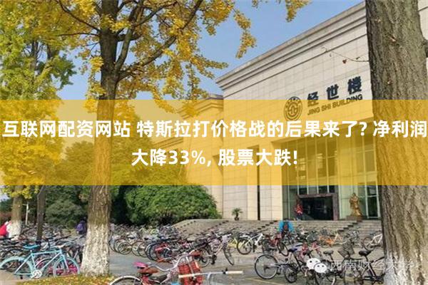 互联网配资网站 特斯拉打价格战的后果来了? 净利润大降33%, 股票大跌!