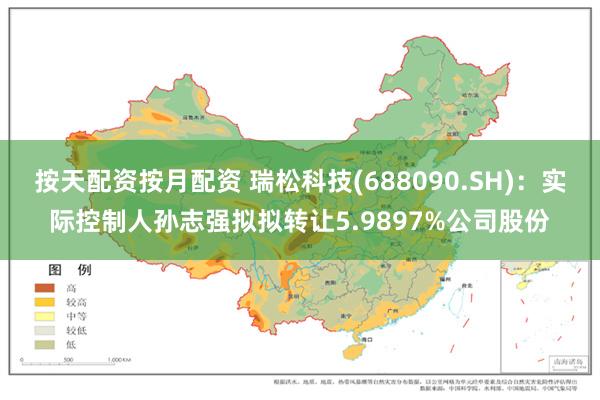 按天配资按月配资 瑞松科技(688090.SH)：实际控制人孙志强拟拟转让5.9897%公司股份