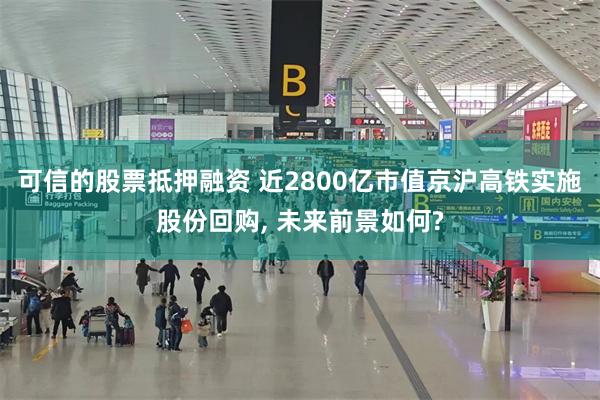 可信的股票抵押融资 近2800亿市值京沪高铁实施股份回购, 未来前景如何?