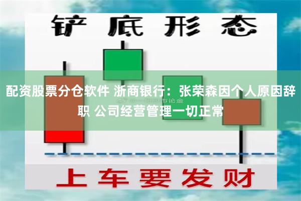 配资股票分仓软件 浙商银行：张荣森因个人原因辞职 公司经营管理一切正常