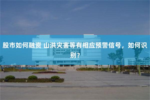 股市如何融资 山洪灾害等有相应预警信号，如何识别？