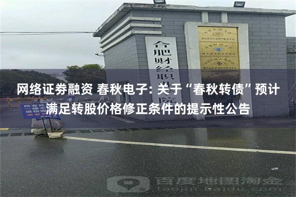 网络证劵融资 春秋电子: 关于“春秋转债”预计满足转股价格修正条件的提示性公告