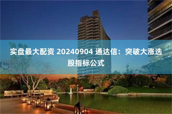 实盘最大配资 20240904 通达信：突破大涨选股指标公式