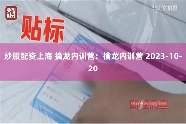 炒股配资上海 擒龙内训营：擒龙内训营 2023-10-20