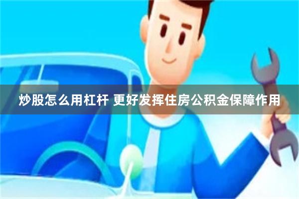 炒股怎么用杠杆 更好发挥住房公积金保障作用