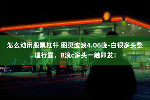 怎么动用股票杠杆 图灵波浪4.06晚-白银多头整理行囊，B浪c多头一触即发！