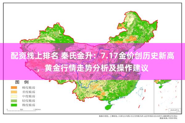 配资线上排名 秦氏金升：7.17金价创历史新高，黄金行情走势分析及操作建议