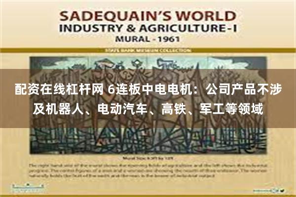 配资在线杠杆网 6连板中电电机：公司产品不涉及机器人、电动汽车、高铁、军工等领域