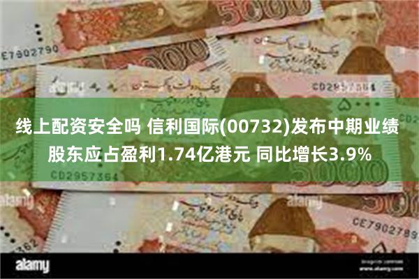 线上配资安全吗 信利国际(00732)发布中期业绩 股东应占盈利1.74亿港元 同比增长3.9%