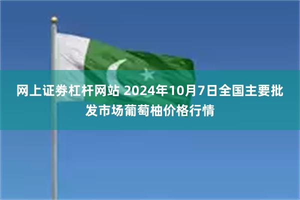 网上证劵杠杆网站 2024年10月7日全国主要批发市场葡萄柚价格行情