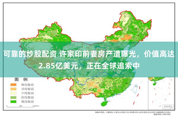 可靠的炒股配资 许家印前妻房产遭曝光，价值高达2.85亿美元，正在全球追索中