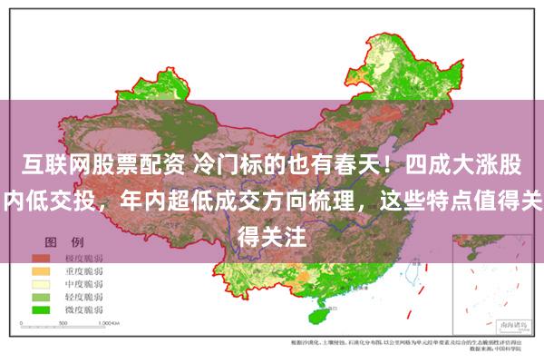 互联网股票配资 冷门标的也有春天！四成大涨股月内低交投，年内超低成交方向梳理，这些特点值得关注