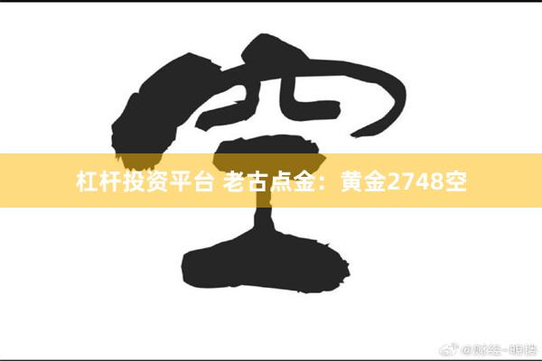 杠杆投资平台 老古点金：黄金2748空