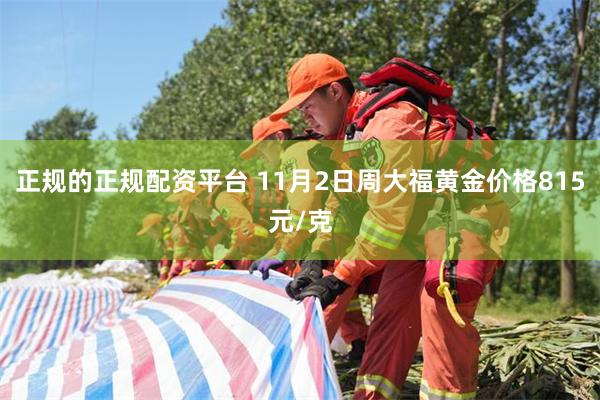 正规的正规配资平台 11月2日周大福黄金价格815元/克