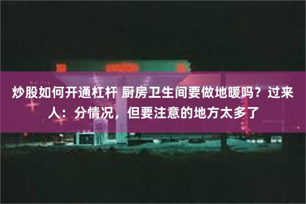 炒股如何开通杠杆 厨房卫生间要做地暖吗？过来人：分情况，但要注意的地方太多了