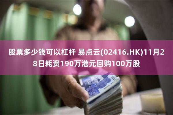 股票多少钱可以杠杆 易点云(02416.HK)11月28日耗资190万港元回购100万股