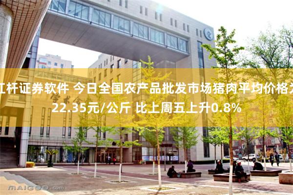 杠杆证券软件 今日全国农产品批发市场猪肉平均价格为22.35元/公斤 比上周五上升0.8%