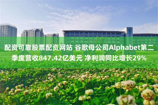 配资可靠股票配资网站 谷歌母公司Alphabet第二季度营收847.42亿美元 净利润同比增长29%