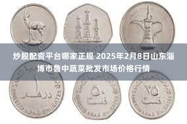 炒股配资平台哪家正规 2025年2月8日山东淄博市鲁中蔬菜批发市场价格行情