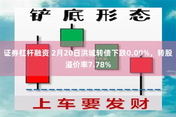 证券杠杆融资 2月20日洪城转债下跌0.09%，转股溢价率7.78%