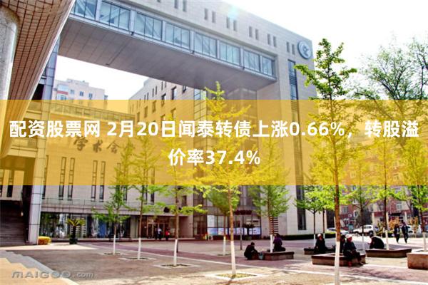 配资股票网 2月20日闻泰转债上涨0.66%，转股溢价率37.4%