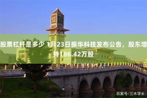 股票杠杆是多少 1月23日振华科技发布公告，股东增持186.42万股