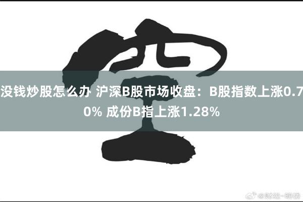 没钱炒股怎么办 沪深B股市场收盘：B股指数上涨0.70% 成份B指上涨1.28%