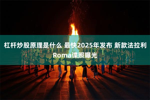 杠杆炒股原理是什么 最快2025年发布 新款法拉利Roma谍照曝光