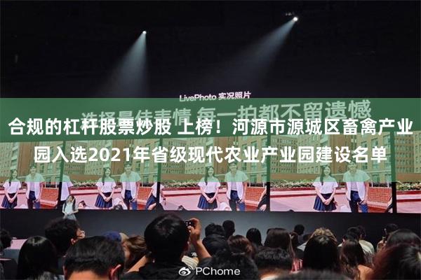 合规的杠杆股票炒股 上榜！河源市源城区畜禽产业园入选2021年省级现代农业产业园建设名单